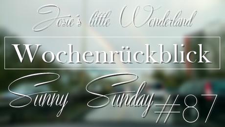 Sunny Sunday #87 - www.josieslittlewonderland.de . kolumne, wochenrückblick, weekreview, persönlich, what´s happend last week