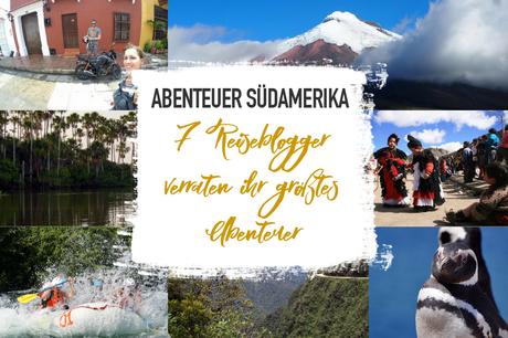 Abenteuer Südamerika – 7 Reiseblogger verraten ihr größtes Abenteuer