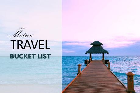 Reiseträume :: Meine Travel Bucket List