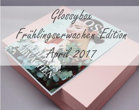 Glossybox - Frühlingserwachen Edition - vom April 2017