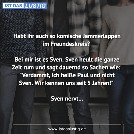 Lustiger BilderSpruch - Habt ihr auch so komische Jammerlappen im Freun... Lustiger BilderSpruch - Habt ihr auch so komische Jammerlappen im...