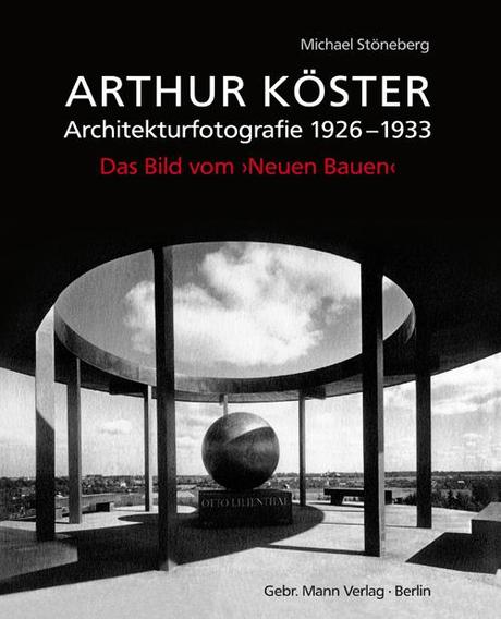 Michael Stöneberg: Arthur Koester – Architekturfotografie 1926-1933 – Das Bild vom Neuen Bauen