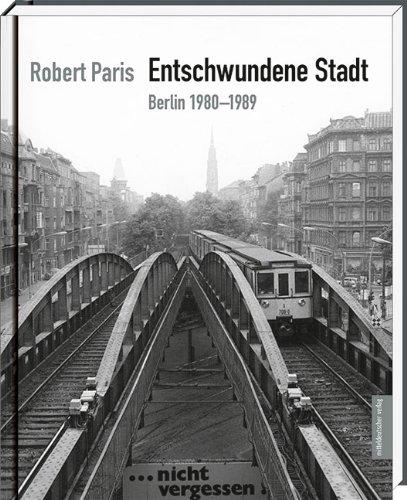 Robert Paris: Entschwundene Stadt, Berlin 1980-1989