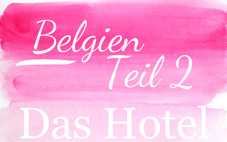 Belgien | Teil 2: Das Hotel & unsere Bewertung ♥