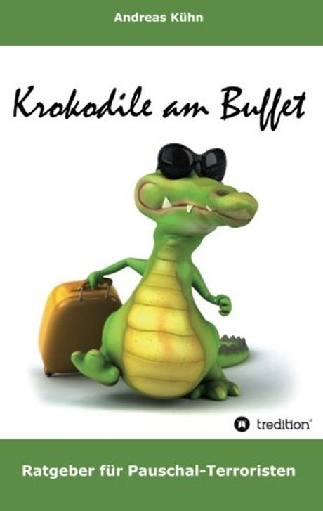 Krokodile am Buffet: Ratgeber für Pauschal-Terroristen 