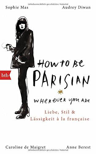 How To Be Parisian wherever you are: Liebe, Stil und Lässigkeit à la française