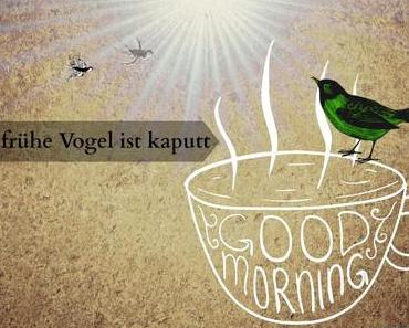 [kurzgebloggt] Der frühe Vogel ist kaputt