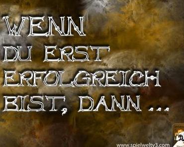 Wenn Du erst Erfolg hast, dann …
