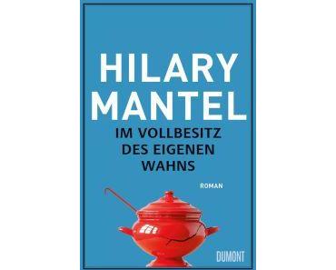 Mantel, Hilary: Im Vollbesitz des eigenen Wahns