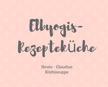 Elbyogis-Rezepteküche // heute Claudias Kürbissuppe
