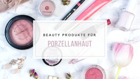 Beauty Produkte für Porzellanhaut