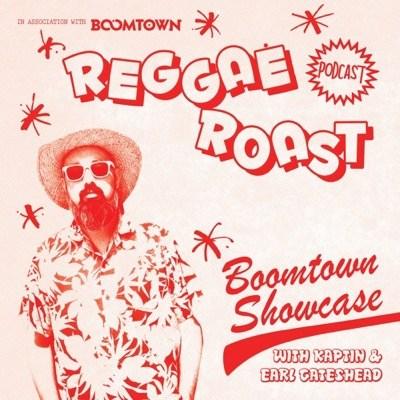 REGGAE ROAST PODCAST VOLUME 32: Boomtown Showcase with Kaptin & Earl Gateshead