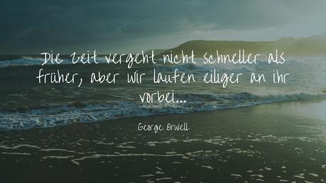 Die Zeit vergeht heute nicht schneller als früher, aber wir laufen eiliger an ihr vorbei - Zitat George Orwell