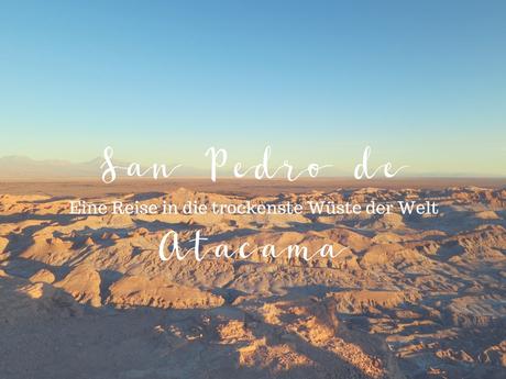 San Pedro de Atacama – Eine Reise in die trockenste Wüste der Welt