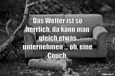 Lustiger BilderSpruch - Das Wetter ist so herrlich, da kann man gleich...