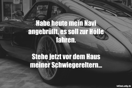 Lustiger BilderSpruch - Habe heute mein Navi angebrüllt, es soll zur...
