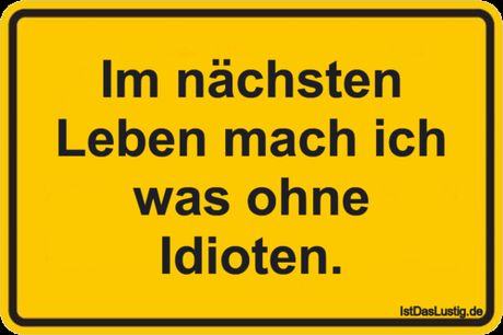 Lustiger BilderSpruch - Im nächsten Leben mach ich was ohne Idioten.