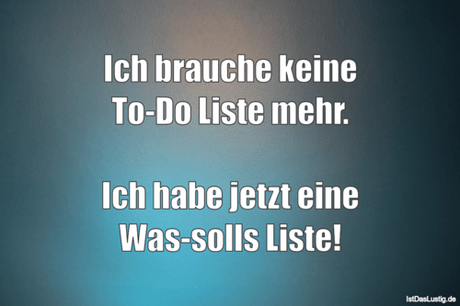 Lustiger BilderSpruch - Ich brauche keine To-Do Liste mehr.  Ich habe...
