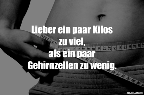 Lustiger BilderSpruch - Lieber ein paar Kilos zu viel, als ein paar...