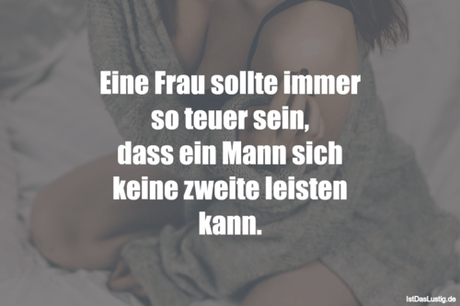 Lustiger BilderSpruch - Eine Frau sollte immer so teuer sein, dass ein...