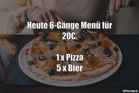 Lustiger BilderSpruch - Heute 6-Gänge Menü für 20€.  1 x Pizza 5 x Bier