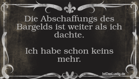 Lustiger BilderSpruch - Die Abschaffungs des Bargelds ist weiter als...