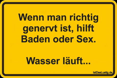 Lustiger BilderSpruch - Wenn man richtig genervt ist, hilft Baden oder...