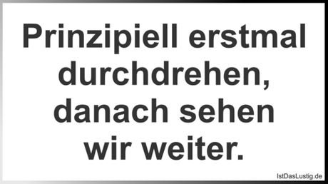 Lustiger BilderSpruch - Prinzipiell erstmal durchdrehen, danach sehen...