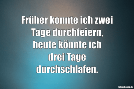 Lustiger BilderSpruch - Früher konnte ich zwei Tage durchfeiern, heute...