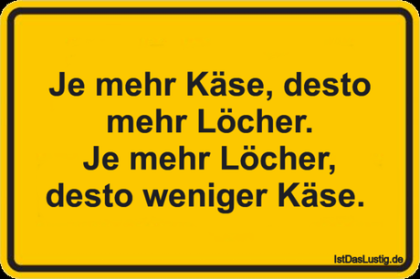 Lustiger BilderSpruch - Je mehr Käse, desto mehr Löcher. Je mehr...