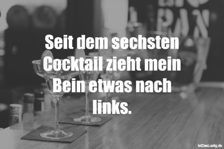 Lustiger BilderSpruch - Seit dem sechsten Cocktail zieht mein Bein...