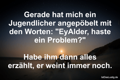 Lustiger BilderSpruch - Gerade hat mich ein Jugendlicher angepöbelt mit...