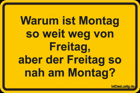 Lustiger BilderSpruch - Warum ist Montag so weit weg von Freitag, aber...