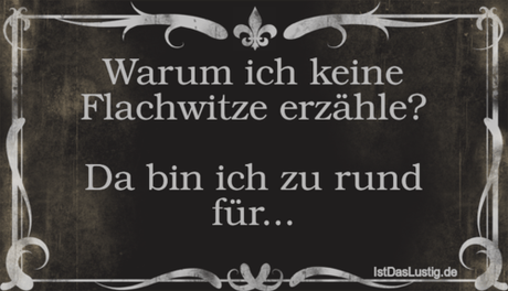 Lustiger BilderSpruch - Warum ich keine Flachwitze erzähle?  Da bin ich...