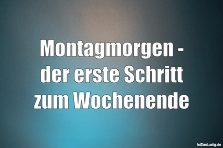 Lustiger BilderSpruch - Montagmorgen - der erste Schritt zum Wochenende