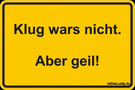 Lustiger BilderSpruch - Klug wars nicht.  Aber geil!