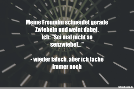 Lustiger BilderSpruch - Meine Freundin schneidet gerade Zwiebeln und...