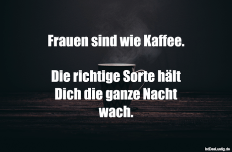 Lustiger BilderSpruch - Frauen sind wie Kaffee.  Die richtige Sorte...