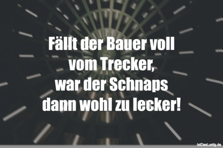 Lustiger BilderSpruch - Fällt der Bauer voll vom Trecker, war der...