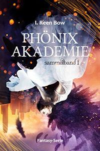 Phönix Akademie – Sammelband 1 von I. Reen Bow