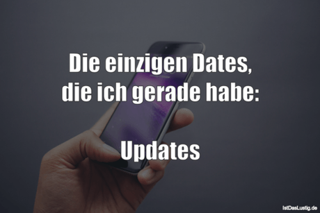 Lustiger BilderSpruch - Die einzigen Dates, die ich gerade habe:  Updates