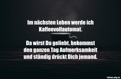 Lustiger BilderSpruch - Im nächsten Leben werde ich Kaffeevollautomat....