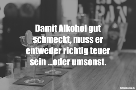 Lustiger BilderSpruch - Damit Alkohol gut schmeckt, muss er entweder...
