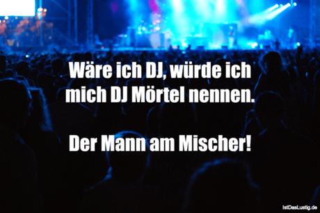 Lustiger BilderSpruch - Wäre ich DJ, würde ich mich DJ Mörtel nennen....