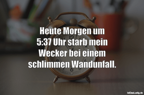 Lustiger BilderSpruch - Heute Morgen um 5:37 Uhr starb mein Wecker bei...