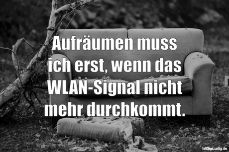 Lustiger BilderSpruch - Aufräumen muss ich erst, wenn das WLAN-Signal...