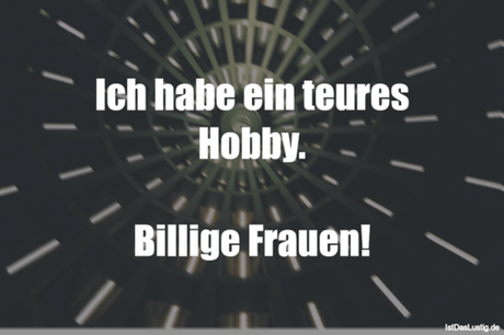Lustiger BilderSpruch - Ich habe ein teures Hobby.  Billige Frauen!