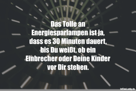 Lustiger BilderSpruch - Das Tolle an Energiesparlampen ist ja, dass es...