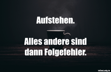 Lustiger BilderSpruch - Aufstehen.  Alles andere sind dann Folgefehler.