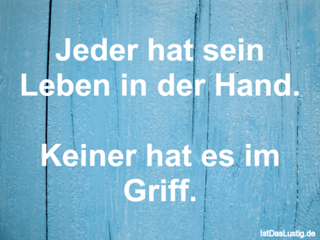Lustiger BilderSpruch - Jeder hat sein Leben in der Hand.  Keiner hat...